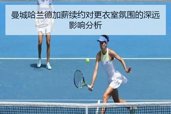 曼城哈兰德加薪续约对更衣室氛围的深远影响分析