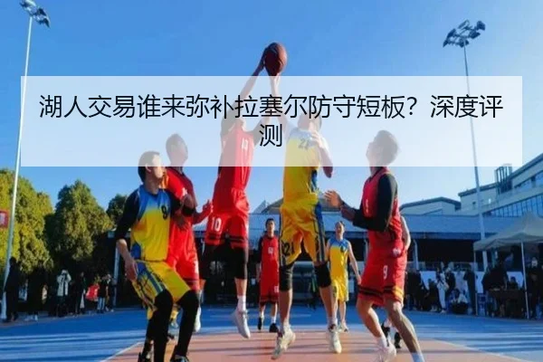 湖人交易谁来弥补拉塞尔防守短板？深度评测