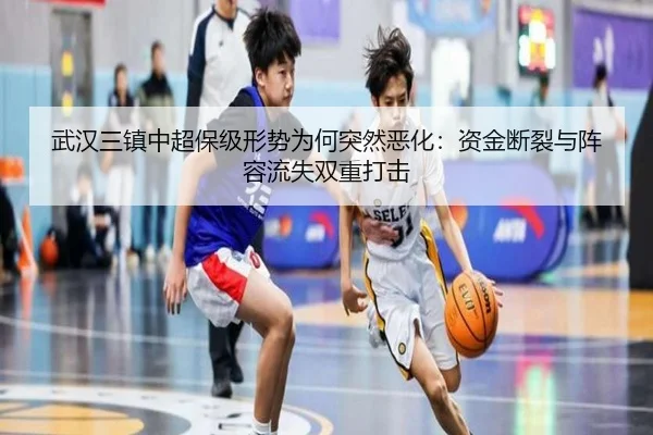 武汉三镇中超保级形势为何突然恶化：资金断裂与阵容流失双重打击