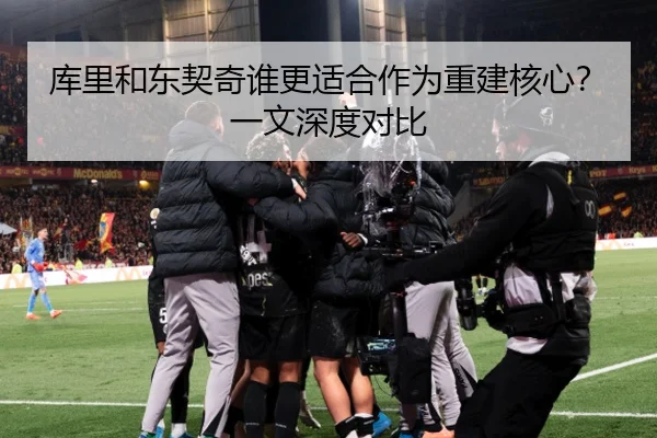 库里和东契奇谁更适合作为重建核心？一文深度对比